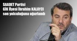 SAADET Partisi GİK Üyesi İbrahim KALAYCI son yolculuğuna uğurlandı