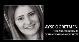 AYŞE ÖĞRETMEN ve KIZI ÜLKÜ DEPREMDE HAYATINI KAYBETTİ