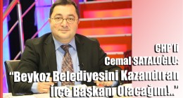 CHP’li Cemal SATALOĞLU: “Beykoz Belediyesini Kazandıran İlçe Başkanı Olacağım!..”