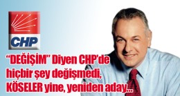 “DEĞİŞİM” Diyen CHP’de hiçbir şey değişmedi, KÖSELER yine, yeniden aday…