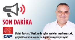 Mahir Taştan: “Beykoz da oylar yeniden sayılmayacak, geçersiz oyların sayımı ile ilgili konu görüşülüyor.”