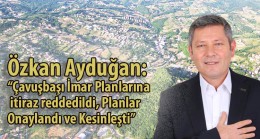 Özkan Ayduğan: “Çavuşbaşı İmar Planlarına itiraz reddedildi, planlar onaylandı ve kesinleşti”