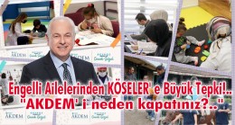 Engelli Ailelerinden KÖSELER’ e Büyük Tepki!.. “AKDEM’ i neden kapatınız?..”