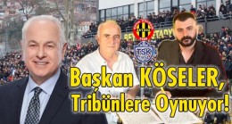 Başkan KÖSELER, Tribünlere Oynuyor!..