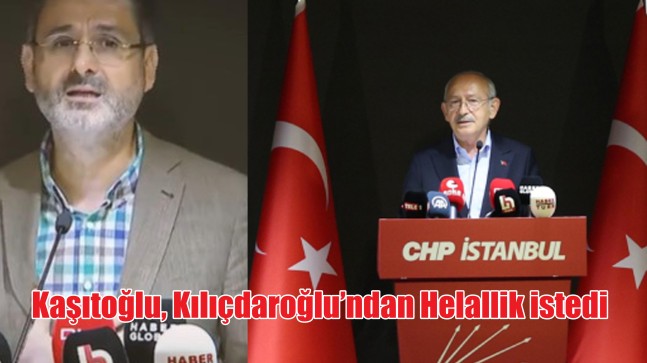 Kaşıtoğlu, Kılıçdaroğlu’ndan Helallik istedi