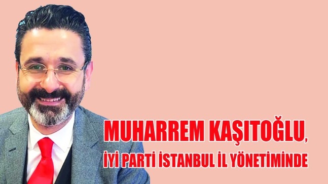 MUHARREM KAŞITOĞLU, İYİ PARTİ İSTANBUL İL YÖNETİMİNDE