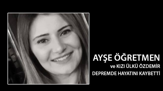 AYŞE ÖĞRETMEN ve KIZI ÜLKÜ DEPREMDE HAYATINI KAYBETTİ