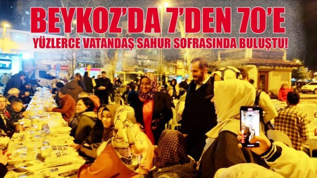 BEYKOZ’DA 7’DEN 70’E YÜZLERCE VATANDAŞ SAHUR SOFRASINDA BULUŞTU!