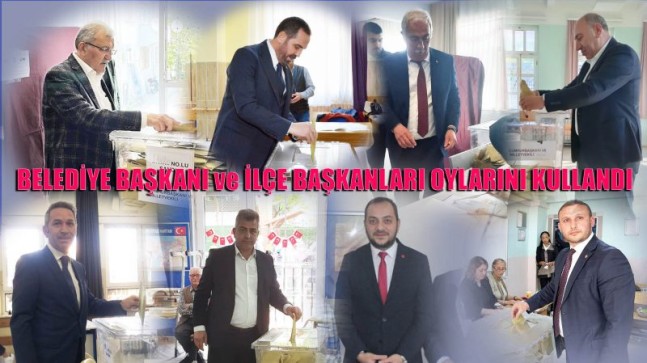 BELEDİYE BAŞKANI ve İLÇE BAŞKANLARI OYLARINI KULLANDI