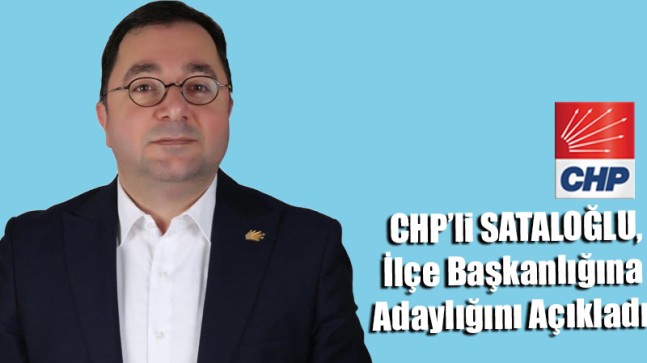 CHP’li SATALOĞLU, İlçe Başkanlığına Adaylığını Açıkladı