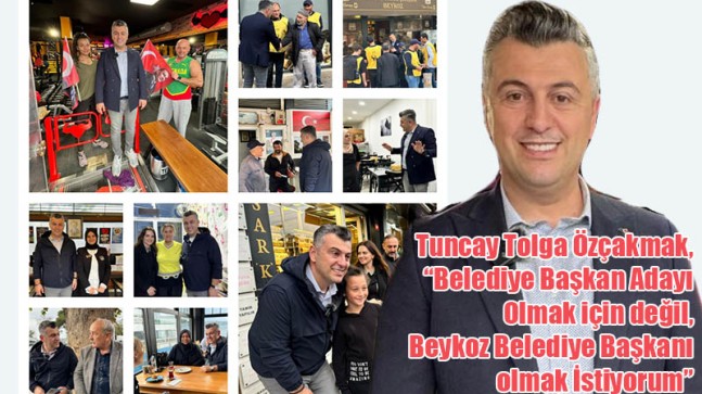 Tuncay Tolga Özçakmak, “Belediye Başkan Adayı Olmak için değil, Beykoz Belediye Başkanı olmak İstiyorum”