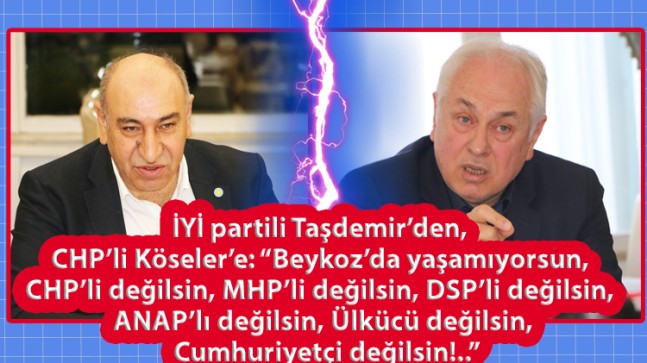 İYİ partili Taşdemir’den, CHP’li Köseler’e: “Beykoz’da yaşamıyorsun, CHP’li değilsin, MHP’li değilsin, DSP’li değilsin, ANAP’lı değilsin, Ülkücü değilsin, Cumhuriyetçi değilsin!..”