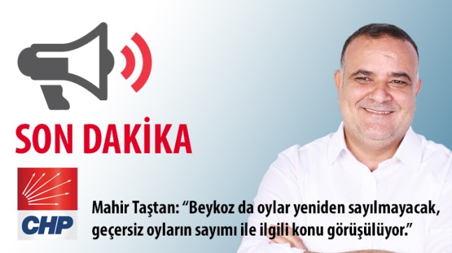 Mahir Taştan: “Beykoz da oylar yeniden sayılmayacak, geçersiz oyların sayımı ile ilgili konu görüşülüyor.”