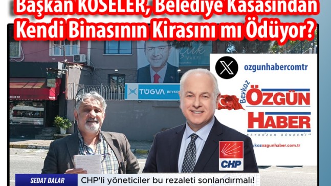 Başkan KÖSELER, Belediye Kasasından kendi Binasının Kirasını mı Ödüyor?