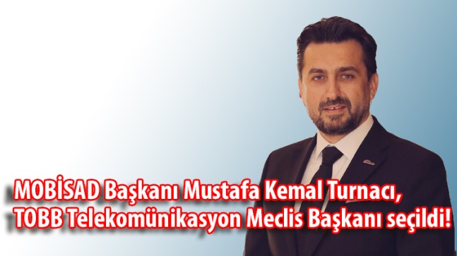 MOBİSAD Başkanı Mustafa Kemal Turnacı,  TOBB Telekomünikasyon Meclis Başkanı seçildi!