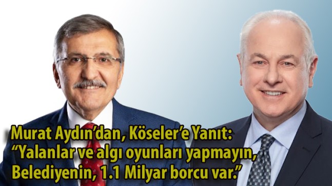 Murat Aydın’dan, Köseler’e Yanıt: “Yalanlar ve algı oyunları yapmayın, Belediyenin, 1.1 Milyar borcu var.”