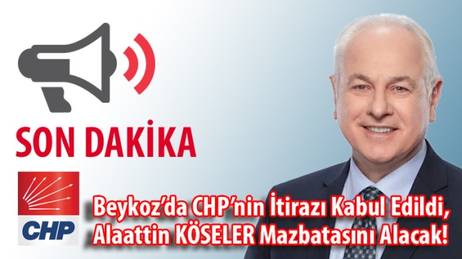 Beykoz’da CHP’nin İtirazı Kabul Edildi,  Alaattin KÖSELER Mazbatasını Alacak!