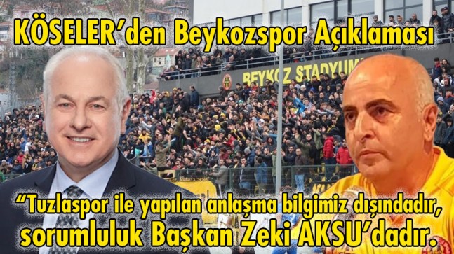 KÖSELER: “Tuzlaspor ile yapılan anlaşma bilgimiz dışındadır, sorumluluk tamamen Beykozspor 1908 A.Ş. Başkanındadır.”