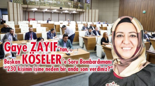 Gaye Zayıf’tan, Başkan KÖSELER’e Soru Bombardımanı;  “230 kişinin işine neden bir anda son verdiniz?”