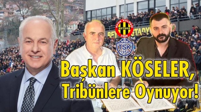 Başkan KÖSELER, Tribünlere Oynuyor!..