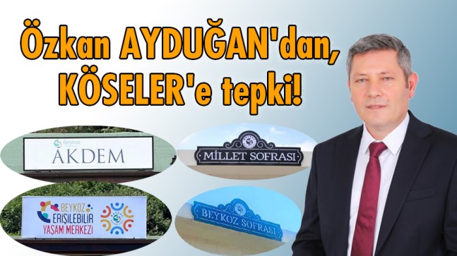 Özkan AYDUĞAN’dan, KÖSELER’e Tepki!