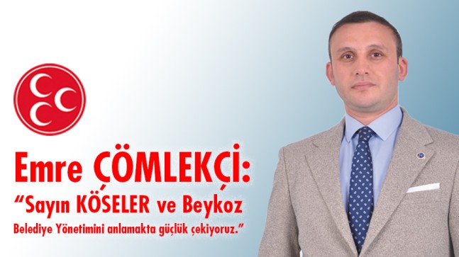 Emre ÇÖMLEKÇİ: “Sayın KÖSELER ve Beykoz Belediye Yönetimini anlamakta güçlük çekiyoruz.”