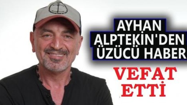 AYHAN ALPTEKİN VEFAT ETTİ