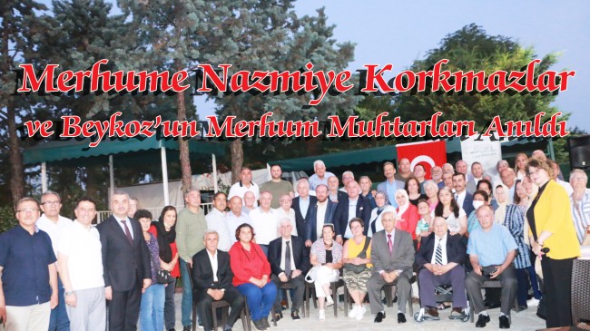 Merhume Nazmiye Korkmazlar ve Beykoz’un Merhum Muhtarları Anıldı