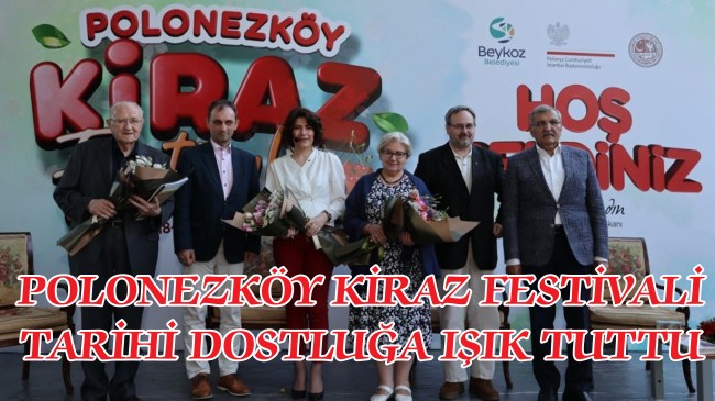 POLONEZKÖY KİRAZ FESTİVALİ TARİHİ DOSTLUĞA IŞIK TUTTU