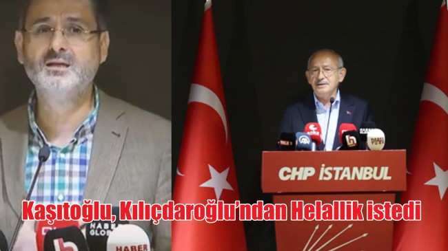 Kaşıtoğlu, Kılıçdaroğlu’ndan Helallik istedi