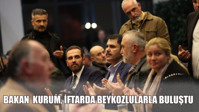 BAKAN MURAT KURUM BEYKOZ’DA İFTARDA BULUŞTU