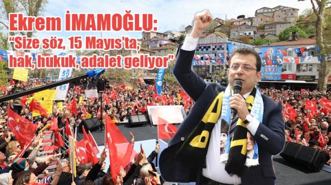 Ekrem İMAMOĞLU: “Size söz, 15 Mayıs’ta, hak, hukuk, adalet geliyor.”