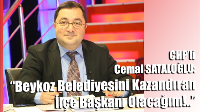 CHP’li Cemal SATALOĞLU: “Beykoz Belediyesini Kazandıran İlçe Başkanı Olacağım!..”