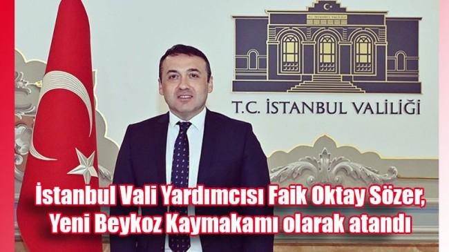 İstanbul Vali Yardımcısı Faik Oktay Sözer, Yeni Beykoz Kaymakamı olarak atandı