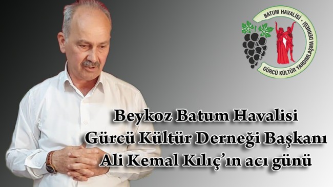 Beykoz Batum Havalisi Gürcü Kültür Derneği Başkanı Ali Kemal Kılıç’ın acı günü