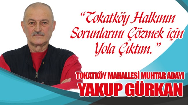 Yakup Gürkan: “Tokatköy Halkının Sorunlarını Çözmek için Yola Çıktım.” (VİDEOLU)