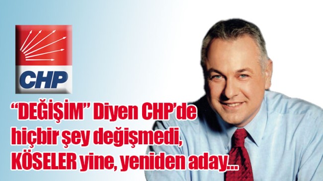 “DEĞİŞİM” Diyen CHP’de hiçbir şey değişmedi, KÖSELER yine, yeniden aday…