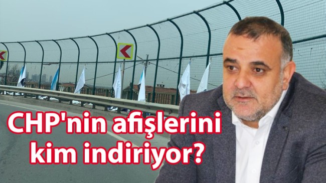 CHP’nin afişlerini kim indiriyor?