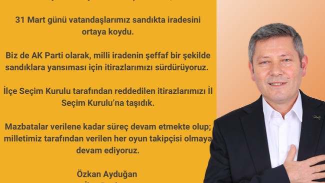 Özkan Ayduğan: “İlçe Seçim Kurulu tarafından reddedilen itirazlarımızı, İl Seçim Kurulu’na taşıdık.”