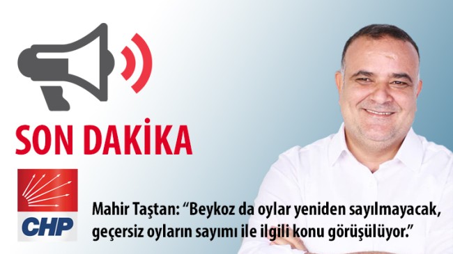 Mahir Taştan: “Beykoz da oylar yeniden sayılmayacak, geçersiz oyların sayımı ile ilgili konu görüşülüyor.”