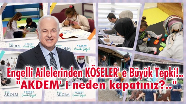 Engelli Ailelerinden KÖSELER’ e Büyük Tepki!.. “AKDEM’ i neden kapatınız?..”