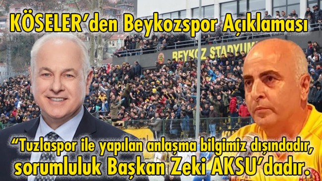 KÖSELER: “Tuzlaspor ile yapılan anlaşma bilgimiz dışındadır, sorumluluk tamamen Beykozspor 1908 A.Ş. Başkanındadır.”