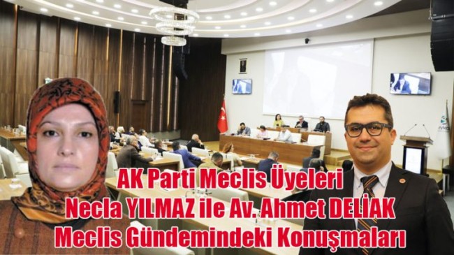 AK Parti Meclis Üyeleri Necla YILMAZ ile Av. Ahmet DELİAK’ın Meclis Gündemindeki Konuşmaları