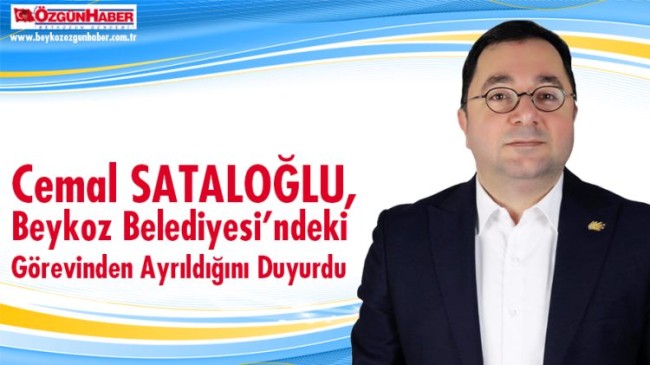 SATALOĞLU, Beykoz Belediyesi’ndeki Görevinden Ayrıldığını Duyurdu